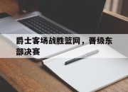 平博体育网站-爵士客场战胜篮网，晋级东部决赛